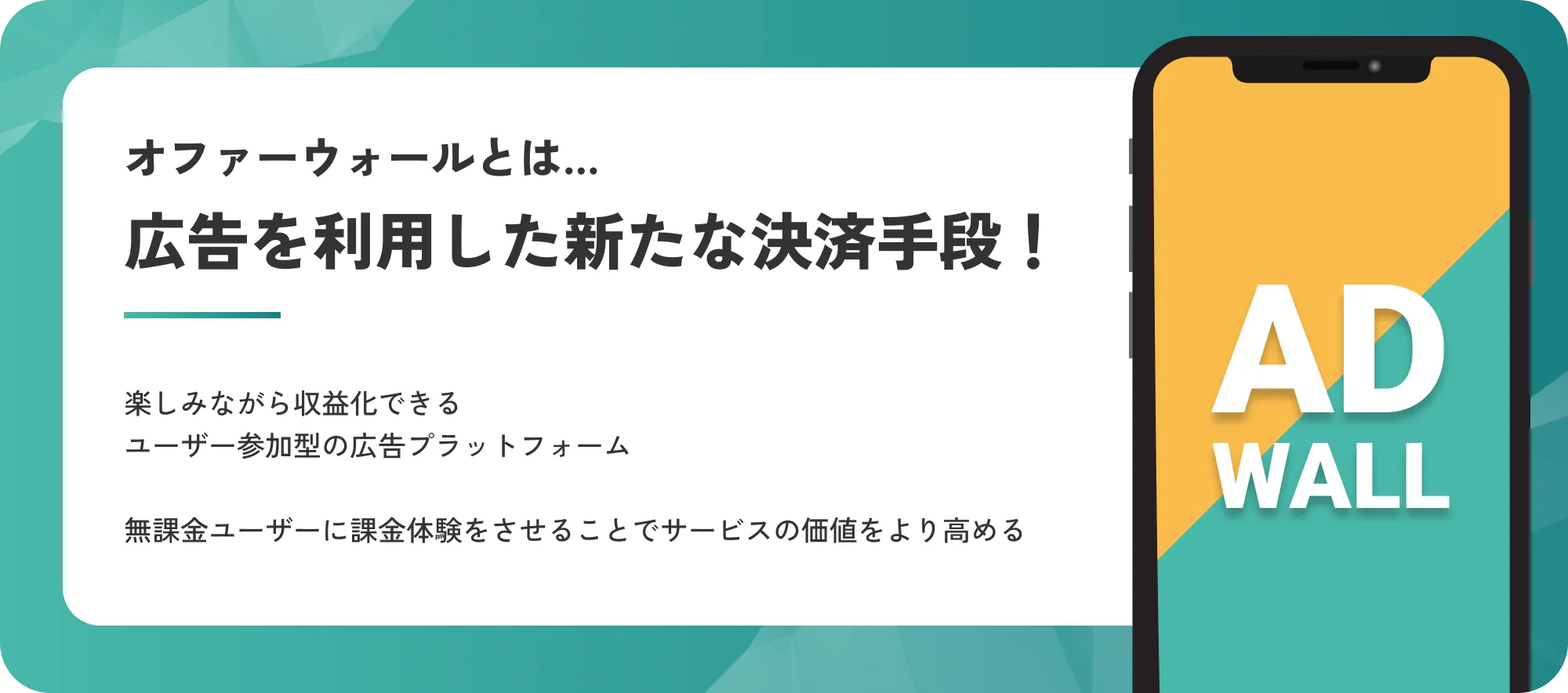 オファーウォールとは… 広告を利用した新たな決済手段！楽しみながら収益化できるユーザー参加型の広告プラットフォーム。無課金ユーザーに課金体験をさせることでサービスの価値をより高める